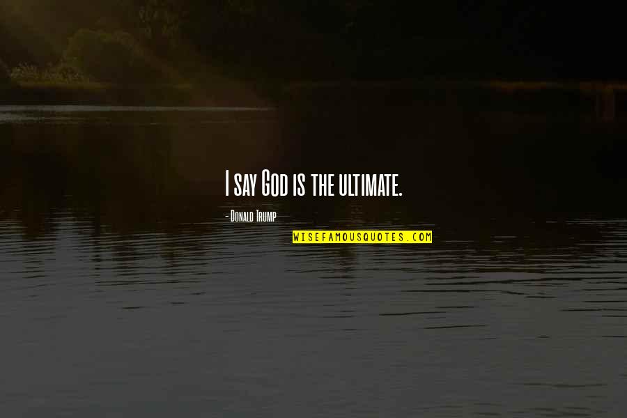 Forbearances Quotes By Donald Trump: I say God is the ultimate.