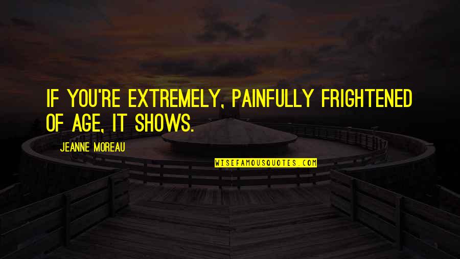 Forbearances Quotes By Jeanne Moreau: If you're extremely, painfully frightened of age, it