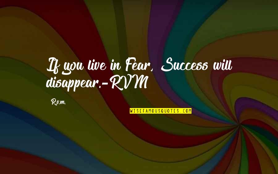 Forbearing Quotes By R.v.m.: If you live in Fear, Success will disappear.-RVM