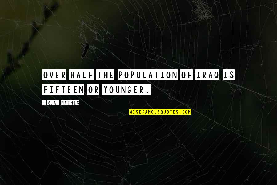 Forbes 100 Leadership Quotes By R.A. Mathis: Over half the population of Iraq is fifteen