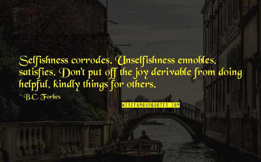 Forbes Com Quotes By B.C. Forbes: Selfishness corrodes. Unselfishness ennobles, satisfies. Don't put off Forbes Com Quotes By B.C. Forbes: Selfishness corrodes. Unselfishness ennobles, satisfies. Don't put off