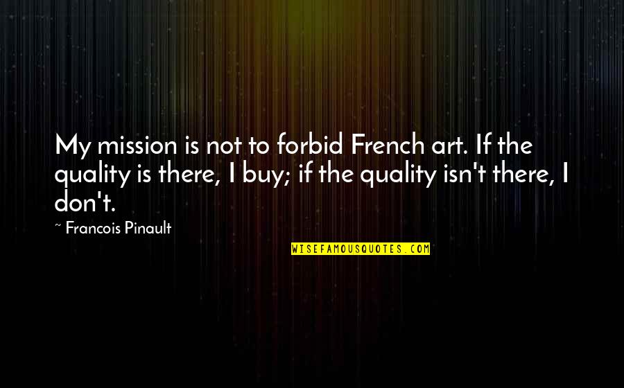 Forbid Quotes By Francois Pinault: My mission is not to forbid French art.