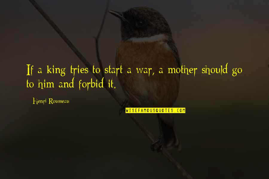 Forbid Quotes By Henri Rousseau: If a king tries to start a war,