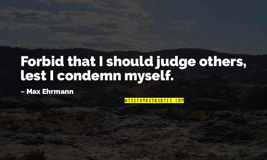 Forbid Quotes By Max Ehrmann: Forbid that I should judge others, lest I