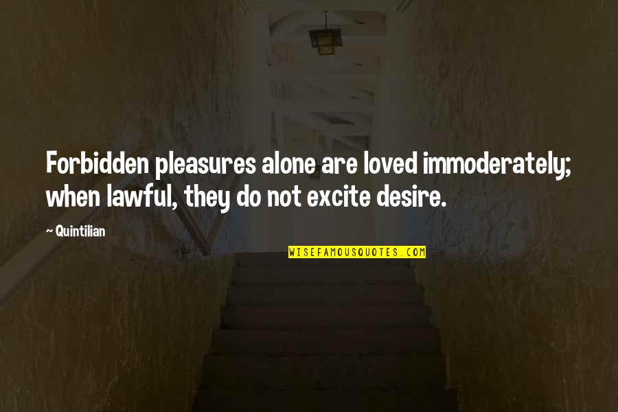 Forbidden Desire Quotes By Quintilian: Forbidden pleasures alone are loved immoderately; when lawful,