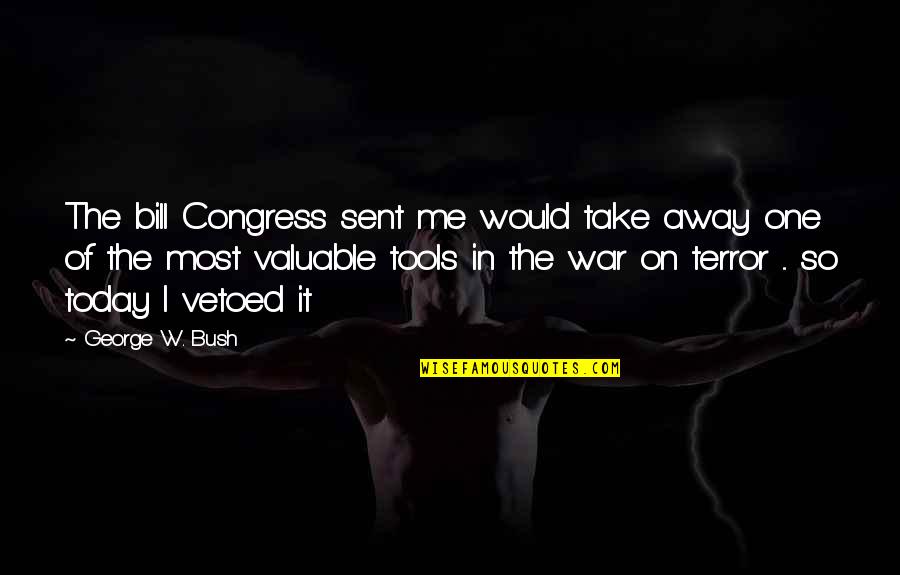 Forbidden Feelings Quotes By George W. Bush: The bill Congress sent me would take away