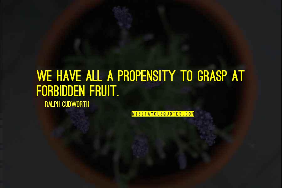 Forbidden Fruit Quotes By Ralph Cudworth: We have all a propensity to grasp at