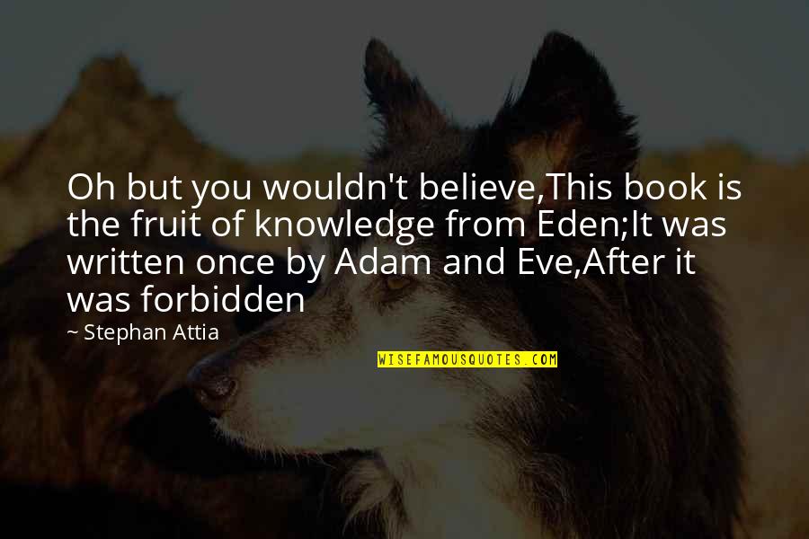 Forbidden Fruit Quotes By Stephan Attia: Oh but you wouldn't believe,This book is the