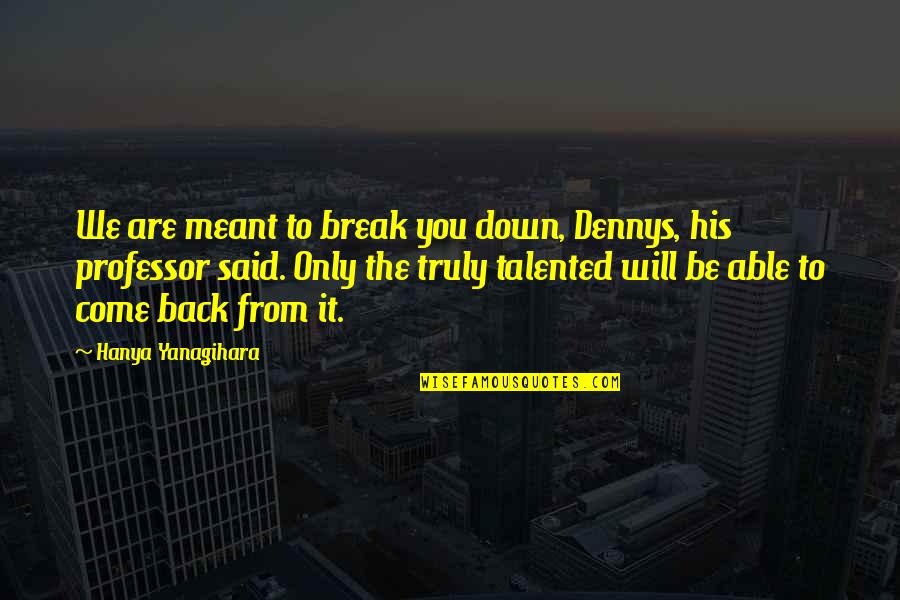 Forbidden Love Because Of Age Quotes By Hanya Yanagihara: We are meant to break you down, Dennys, Forbidden Love Because Of Age Quotes By Hanya Yanagihara: We are meant to break you down, Dennys,