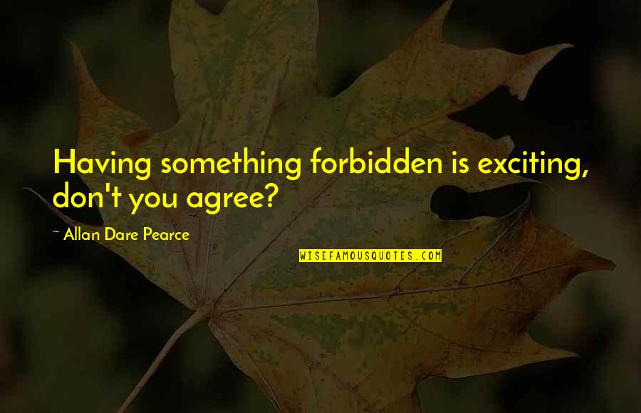 Forbidden Love Quotes By Allan Dare Pearce: Having something forbidden is exciting, don't you agree?