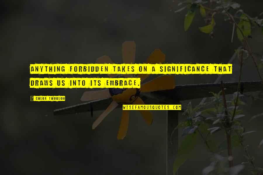 Forbidden Love Quotes By Chloe Thurlow: Anything forbidden takes on a significance that draws