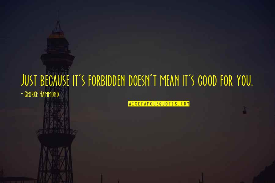Forbidden Quotes By George Hammond: Just because it's forbidden doesn't mean it's good Forbidden Quotes By George Hammond: Just because it's forbidden doesn't mean it's good