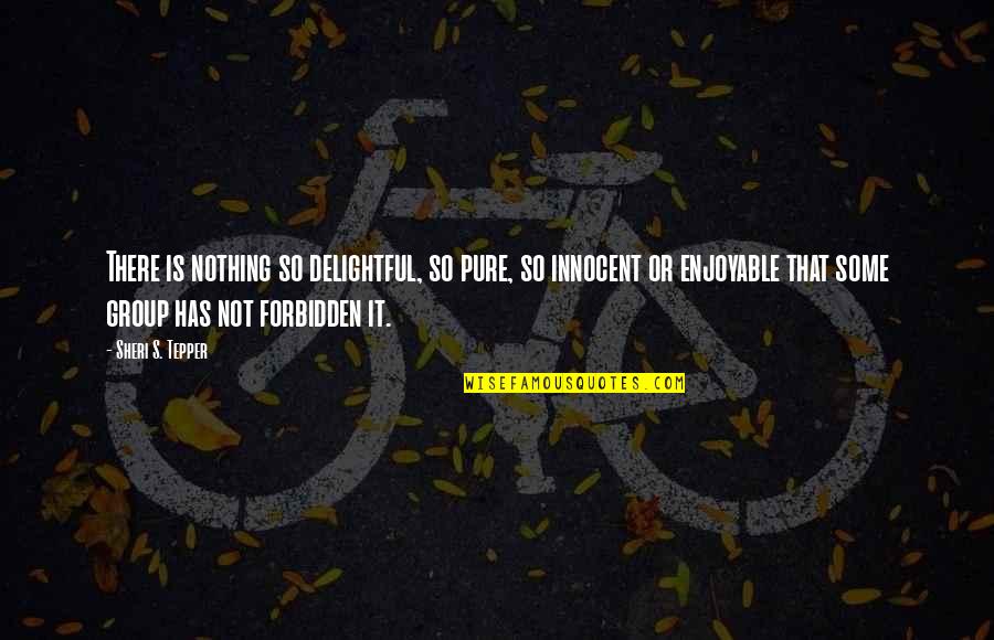 Forbidden Quotes By Sheri S. Tepper: There is nothing so delightful, so pure, so Forbidden Quotes By Sheri S. Tepper: There is nothing so delightful, so pure, so