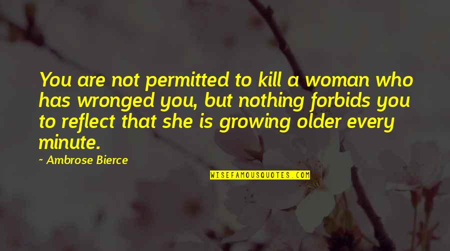 Forbids Quotes By Ambrose Bierce: You are not permitted to kill a woman