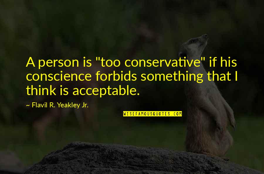 Forbids Quotes By Flavil R. Yeakley Jr.: A person is "too conservative" if his conscience