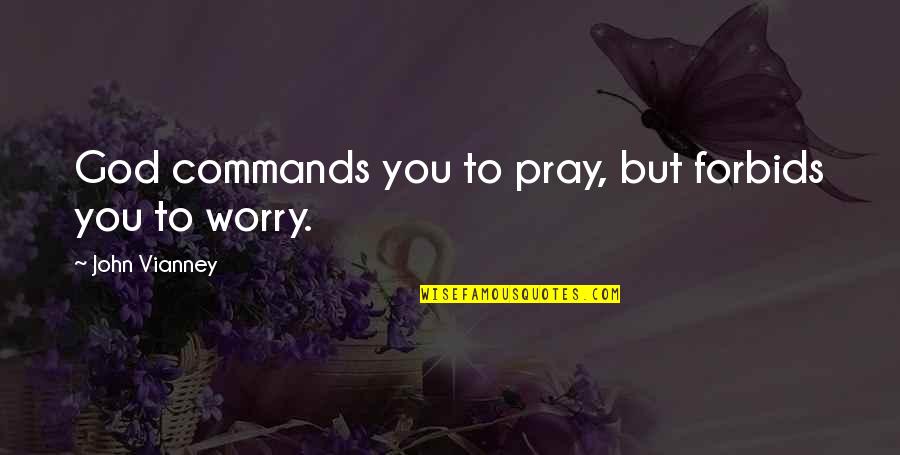 Forbids Quotes By John Vianney: God commands you to pray, but forbids you