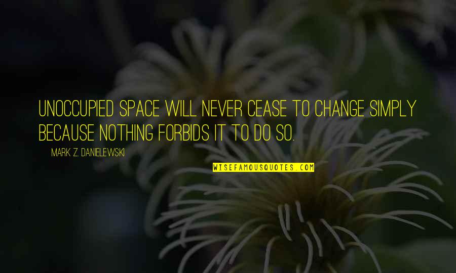 Forbids Quotes By Mark Z. Danielewski: Unoccupied space will never cease to change simply