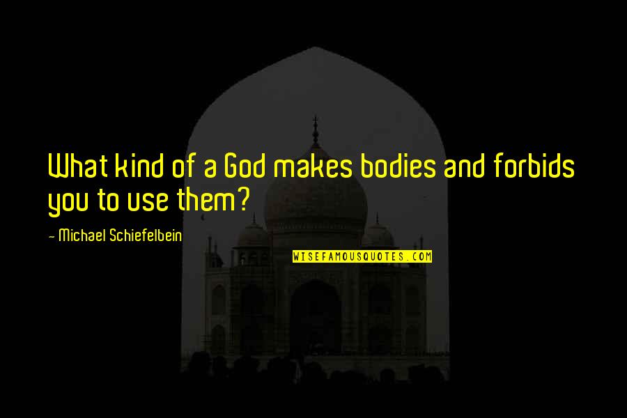 Forbids Quotes By Michael Schiefelbein: What kind of a God makes bodies and