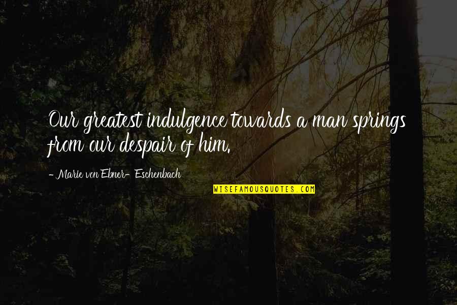 Forborne Quotes By Marie Von Ebner-Eschenbach: Our greatest indulgence towards a man springs from Forborne Quotes By Marie Von Ebner-Eschenbach: Our greatest indulgence towards a man springs from