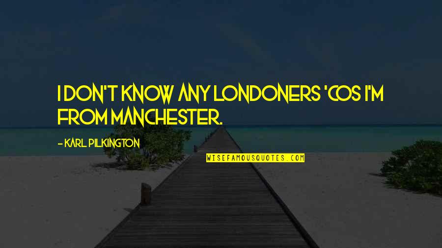 Forcalquier Quotes By Karl Pilkington: I don't know any Londoners 'cos I'm from Forcalquier Quotes By Karl Pilkington: I don't know any Londoners 'cos I'm from