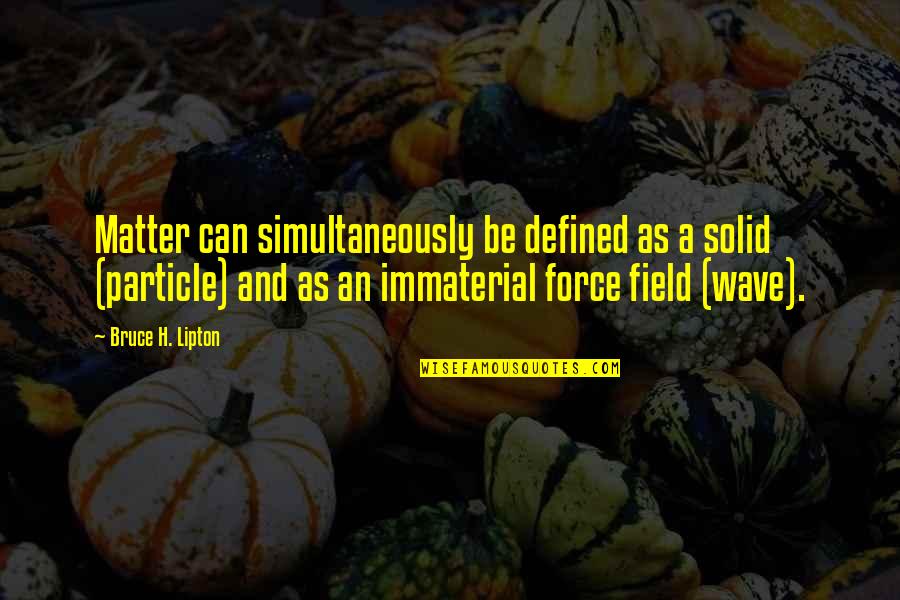 Force An Quotes By Bruce H. Lipton: Matter can simultaneously be defined as a solid Force An Quotes By Bruce H. Lipton: Matter can simultaneously be defined as a solid