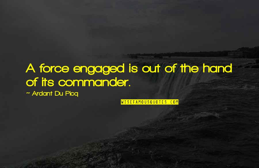 Force Commander Quotes By Ardant Du Picq: A force engaged is out of the hand