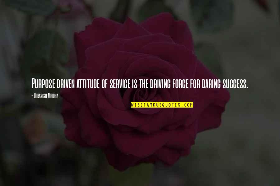 Force For Success Quotes By Debasish Mridha: Purpose driven attitude of service is the driving