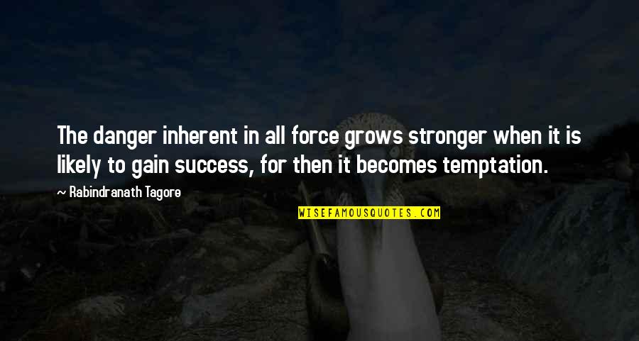 Force For Success Quotes By Rabindranath Tagore: The danger inherent in all force grows stronger