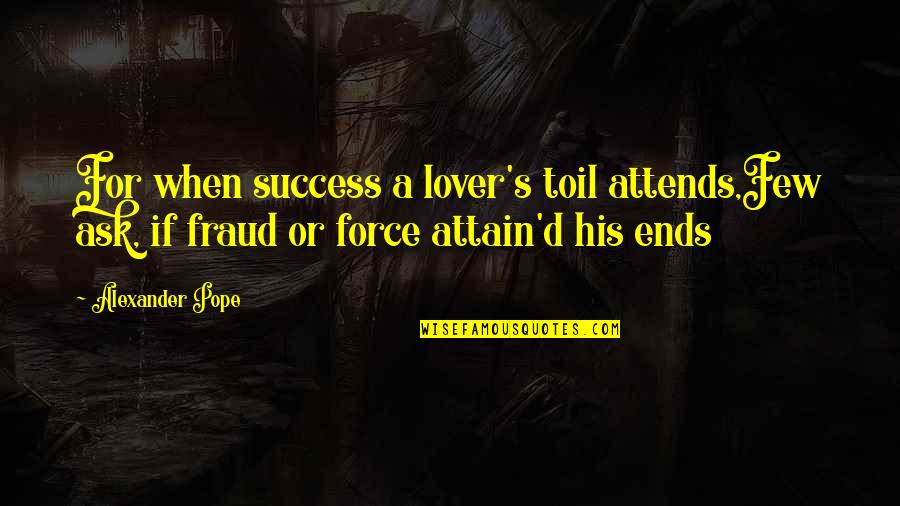 Force In Love Quotes By Alexander Pope: For when success a lover's toil attends,Few ask, Force In Love Quotes By Alexander Pope: For when success a lover's toil attends,Few ask,