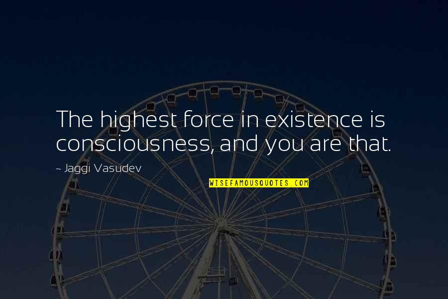 Force In Love Quotes By Jaggi Vasudev: The highest force in existence is consciousness, and