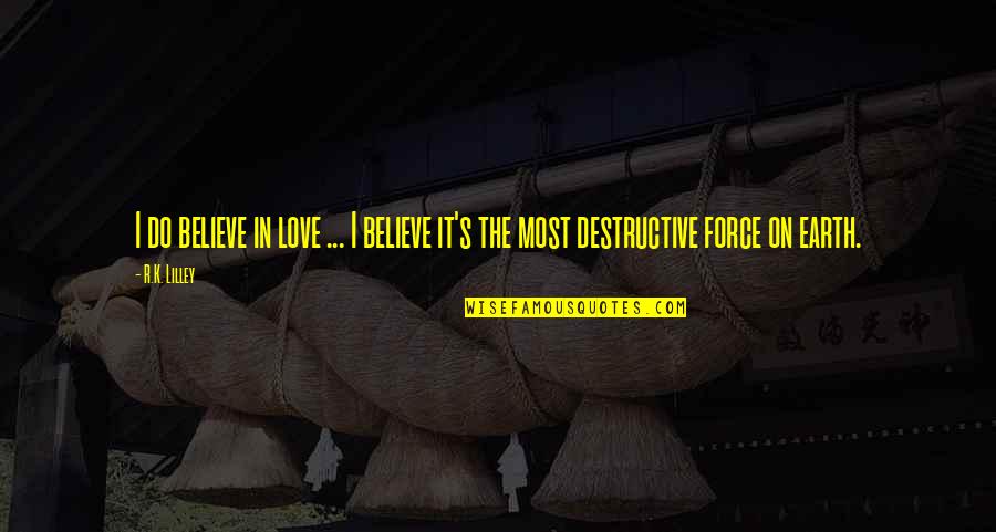 Force In Love Quotes By R.K. Lilley: I do believe in love ... I believe