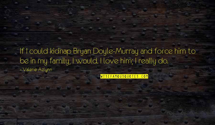 Force In Love Quotes By Valerie Azlynn: If I could kidnap Bryan Doyle-Murray and force Force In Love Quotes By Valerie Azlynn: If I could kidnap Bryan Doyle-Murray and force