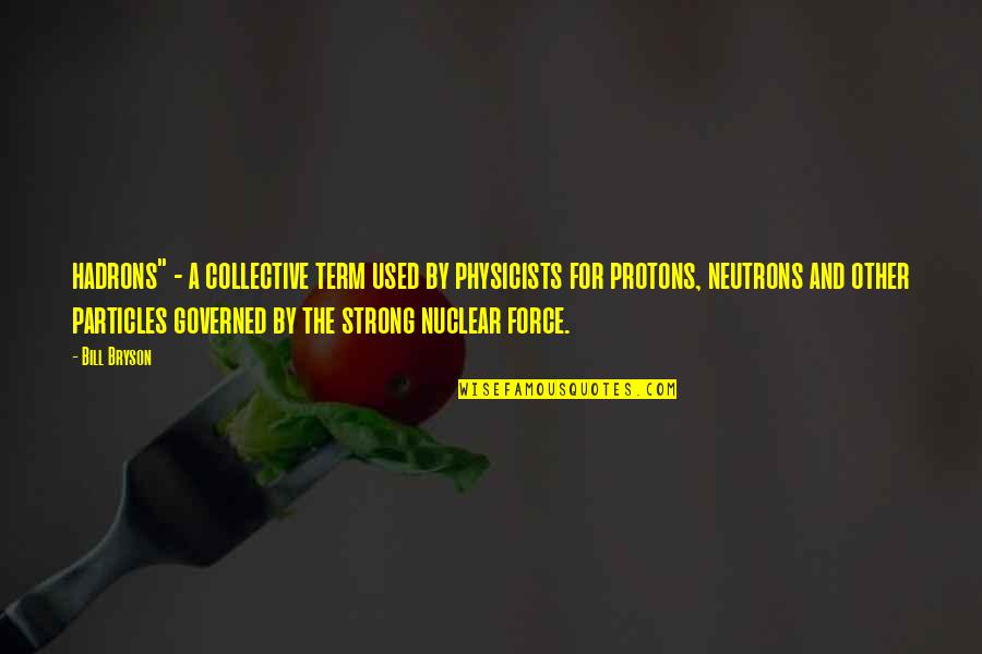 Force Is Strong Quotes By Bill Bryson: hadrons" - a collective term used by physicists Force Is Strong Quotes By Bill Bryson: hadrons" - a collective term used by physicists