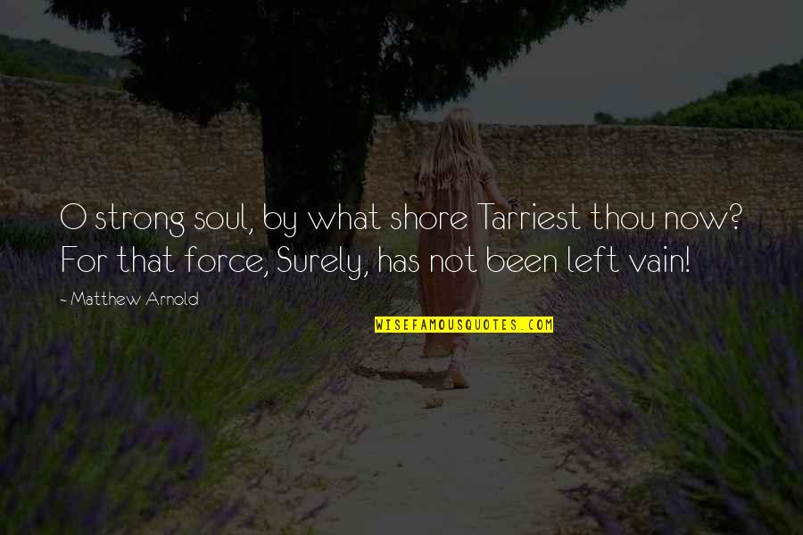 Force Is Strong Quotes By Matthew Arnold: O strong soul, by what shore Tarriest thou Force Is Strong Quotes By Matthew Arnold: O strong soul, by what shore Tarriest thou