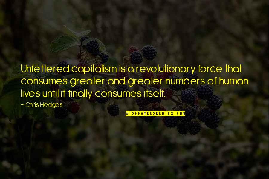 Force It Quotes By Chris Hedges: Unfettered capitalism is a revolutionary force that consumes