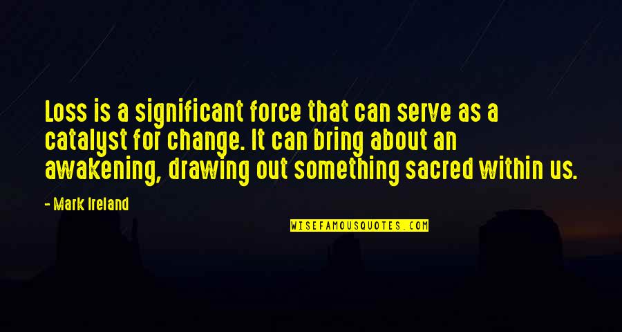 Force It Quotes By Mark Ireland: Loss is a significant force that can serve