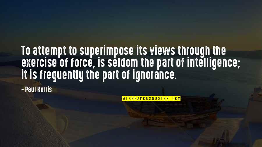Force It Quotes By Paul Harris: To attempt to superimpose its views through the