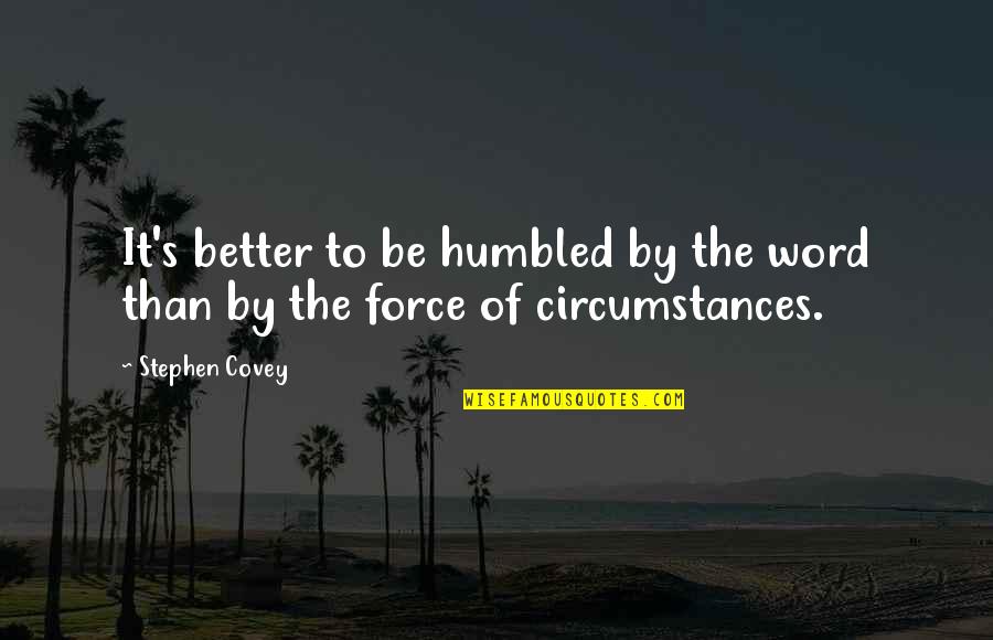 Force It Quotes By Stephen Covey: It's better to be humbled by the word