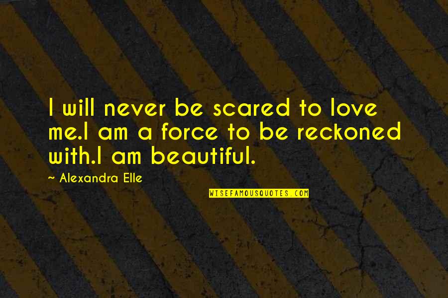 Force Love Quotes By Alexandra Elle: I will never be scared to love me.I