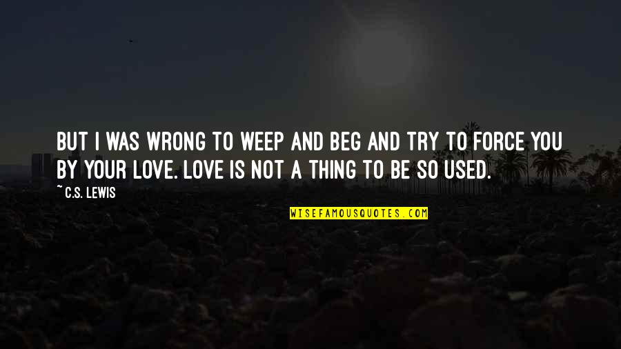 Force Love Quotes By C.S. Lewis: But I was wrong to weep and beg