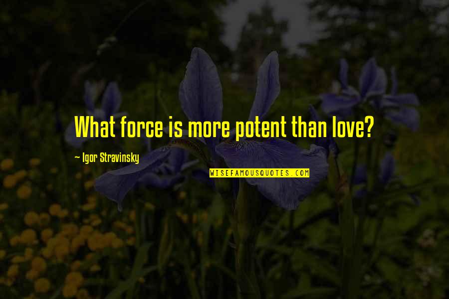Force Love Quotes By Igor Stravinsky: What force is more potent than love?