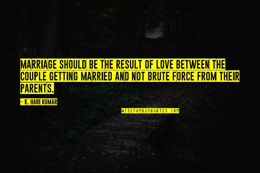Force Love Quotes By K. Hari Kumar: Marriage should be the result of love between