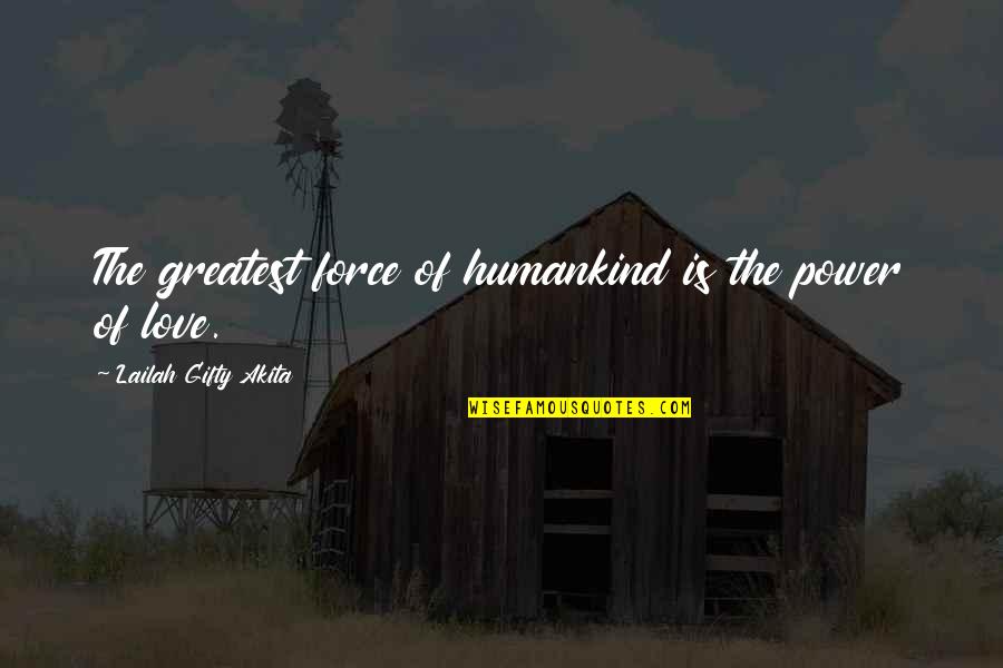 Force Love Quotes By Lailah Gifty Akita: The greatest force of humankind is the power