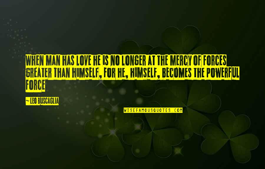 Force Love Quotes By Leo Buscaglia: When man has love he is no longer