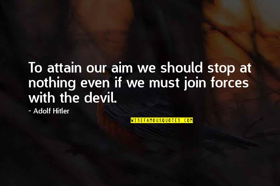 Force Nothing Quotes By Adolf Hitler: To attain our aim we should stop at