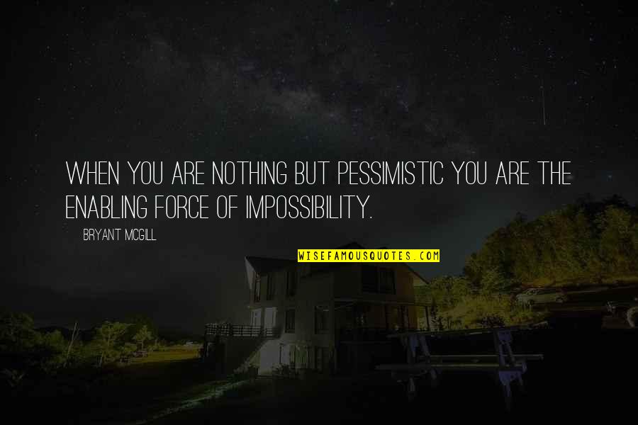 Force Nothing Quotes By Bryant McGill: When you are nothing but pessimistic you are