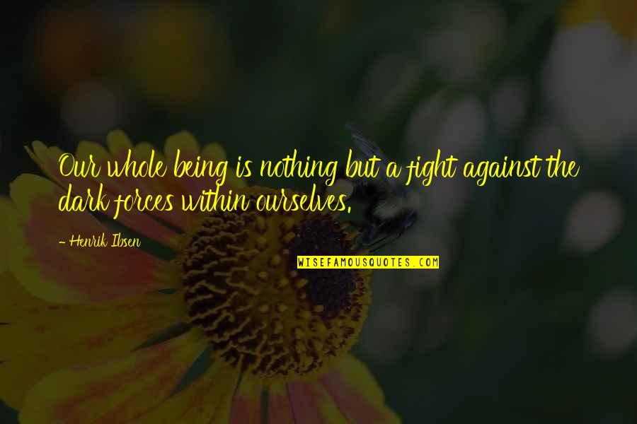Force Nothing Quotes By Henrik Ibsen: Our whole being is nothing but a fight