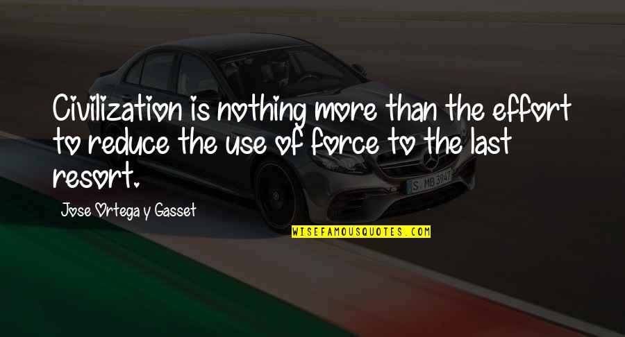 Force Nothing Quotes By Jose Ortega Y Gasset: Civilization is nothing more than the effort to