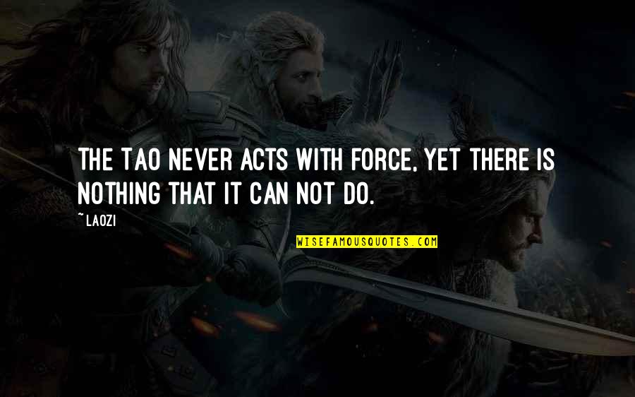 Force Nothing Quotes By Laozi: The Tao never acts with force, yet there