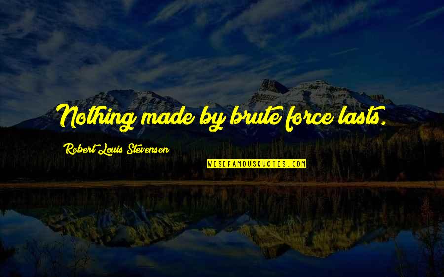 Force Nothing Quotes By Robert Louis Stevenson: Nothing made by brute force lasts.